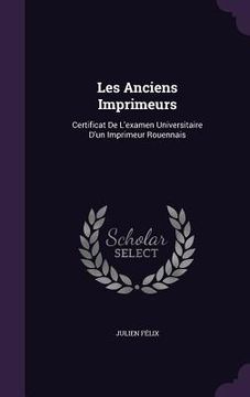 portada Les Anciens Imprimeurs: Certificat De L'examen Universitaire D'un Imprimeur Rouennais (en Inglés)
