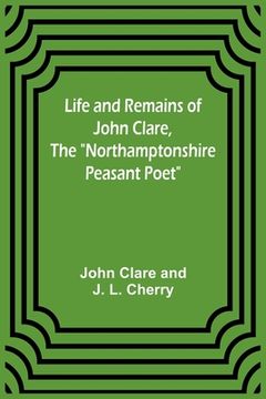 portada Life and Remains of John Clare, The Northamptonshire Peasant Poet (en Inglés)