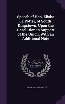portada Speech of Hon. Elisha R. Potter, of South Kingstown, Upon the Resolution in Support of the Union, With an Additional Note (in English)