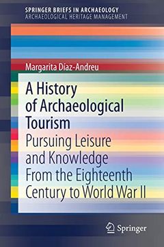 portada A History of Archaeological Tourism: Pursuing Leisure and Knowledge From the Eighteenth Century to World war ii (Springerbriefs in Archaeology) 