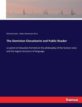 portada The Dominion Elocutionist and Public Reader: a system of elocution formed on the philosophy of the human voice and the logical structure of language (en Inglés)