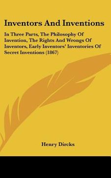 portada inventors and inventions: in three parts, the philosophy of invention, the rights and wrongs of inventors, early inventors' inventories of secre (en Inglés)