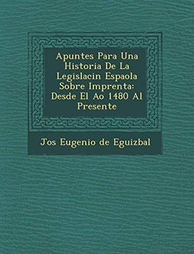 portada Apuntes Para una Historia de la Legislacin Espaola Sobre Imprenta: Desde el ao 1480 al Presente