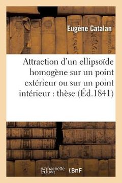 portada Attraction d'Un Ellipsoïde Homogène Sur Un Point Extérieur Ou Sur Un Point Intérieur:: Thèse de Mécanique Présentée À La Faculté Des Sciences de Paris (en Francés)