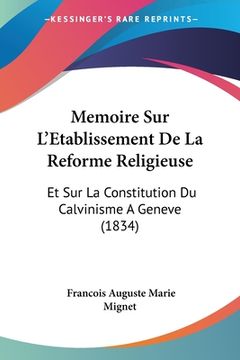 portada Memoire Sur L'Etablissement De La Reforme Religieuse: Et Sur La Constitution Du Calvinisme A Geneve (1834) (en Francés)