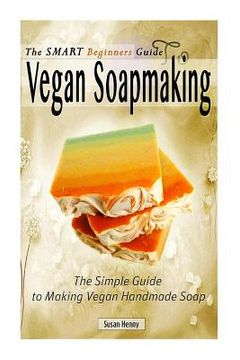 portada The Smart Beginners Guide To Vegan Soapmaking: The Simple Guide to Making Vegan