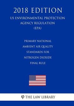 portada Primary National Ambient Air Quality Standards for Nitrogen Dioxide - Final Rule (US Environmental Protection Agency Regulation) (EPA) (2018 Edition) (en Inglés)