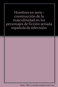 portada Hombres en Serie: Construcción de la Masculinidad en los Personajes de Ficción Seriada Española de Televisión
