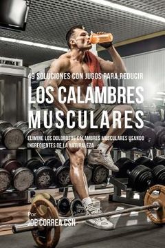 portada 49 Soluciones Con Jugos Para Reducir los Calambres Musculares: Elimine los Dolorosos Calambres Musculares Usando Ingredientes de la Naturaleza