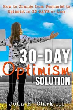 portada The 30-Day Optimism Solution: How to Change from Pessimist to Optimist in 30 Days or Less 