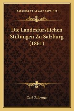 portada Die Landesfurstlichen Stiftungen Zu Salzburg (1861) (en Alemán)
