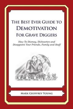 portada The Best Ever Guide to Demotivation for Grave Diggers: How To Dismay, Dishearten and Disappoint Your Friends, Family and Staff (en Inglés)