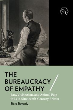 portada The Bureaucracy of Empathy: Law, Vivisection, and Animal Pain in Late Nineteenth-Century Britain