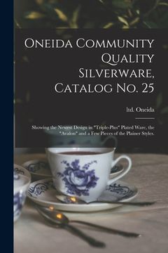 portada Oneida Community Quality Silverware, Catalog No. 25: Showing the Newest Design in "triple-plus" Plated Ware, the "Avalon" and a Few Pieces of the Plai (en Inglés)
