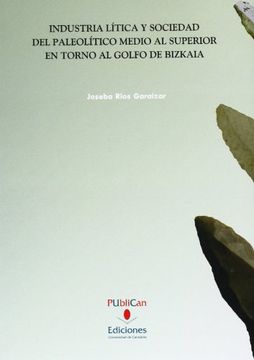 portada Industria Lítica Y Sociedad Del Paleolítico Medio Al Superior En Torno Al Golfo De Bizkaia (Historia)