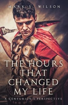portada The Hours That Changed My Life: A Centurion's Perspective (in English)