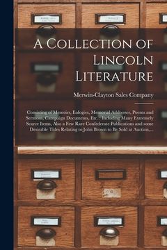 portada A Collection of Lincoln Literature: Consisting of Memoirs, Eulogies, Memorial Addresses, Poems and Sermons, Campaign Documents, Etc.: Including Many E (en Inglés)