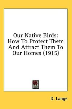 portada our native birds: how to protect them and attract them to our homes (1915) (en Inglés)