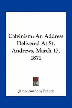 portada calvinism: an address delivered at st. andrews, march 17, 1871 (en Inglés)