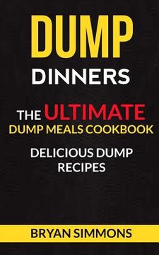 portada Dump Dinners: The Ultimate Dump Meals Cookbook Delicious Dump Recipes (en Inglés)