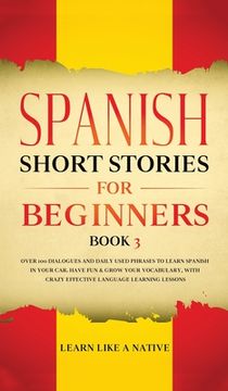 portada Spanish Short Stories for Beginners Book 3: Over 100 Dialogues and Daily Used Phrases to Learn Spanish in Your Car. Have fun & Grow Your Vocabulary,. Learning Lessons (3) (Spanish for Adults) (en Inglés)