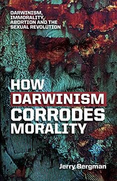 portada How Darwinism Corrodes Morality: Darwinism, Immorality, Abortion and the Sexual Revolution (in English)