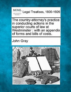 portada the country-attorney's practice in conducting actions in the superior courts of law at westminster: with an appendix of forms and bills of costs.