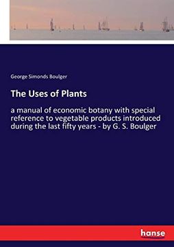 portada The Uses of Plants: A Manual of Economic Botany With Special Reference to Vegetable Products Introduced During the Last Fifty Years - by g. S. Boulger (in English)