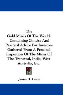 portada the gold mines of the world: containing concise and practical advice for investors gathered from a personal inspection of the mines of the transvaa (en Inglés)