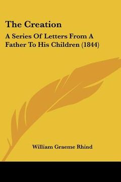 portada the creation: a series of letters from a father to his children (1844) (en Inglés)