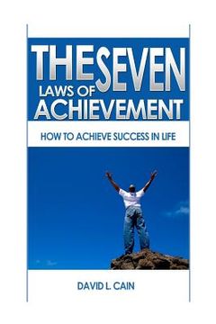 The Seven Laws of Achievement: How to Achieve Success in Life de David l. Cain(Createspace) (en Inglés)