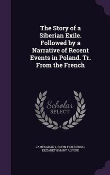 portada The Story of a Siberian Exile. Followed by a Narrative of Recent Events in Poland. Tr. From the French (en Inglés)