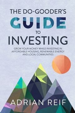 portada The Do Gooder's Guide to Investing: Grow Your Money While Investing in Affordable Housing, Renewable Energy, and Local Communities (in English)