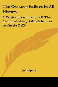 portada the greatest failure in all history: a critical examination of the actual workings of bolshevism in russia (1920) (en Inglés)