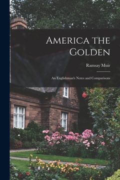 portada America the Golden: an Englishman's Notes and Comparisons (en Inglés)