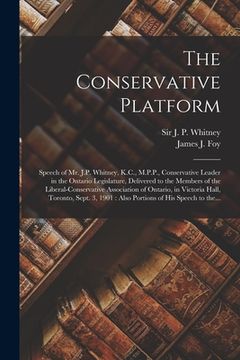 portada The Conservative Platform [microform]: Speech of Mr. J.P. Whitney, K.C., M.P.P., Conservative Leader in the Ontario Legislature, Delivered to the Memb (en Inglés)