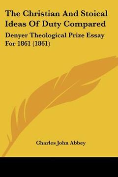 portada the christian and stoical ideas of duty compared: denyer theological prize essay for 1861 (1861) (en Inglés)