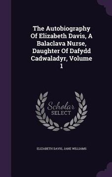portada The Autobiography Of Elizabeth Davis, A Balaclava Nurse, Daughter Of Dafydd Cadwaladyr, Volume 1