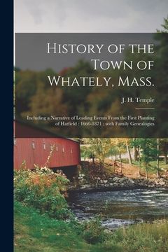 portada History of the Town of Whately, Mass.: Including a Narrative of Leading Events From the First Planting of Hatfield: 1660-1871: With Family Genealogies (en Inglés)
