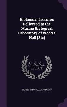 portada Biological Lectures Delivered at the Marine Biological Laboratory of Wood's Holl [Sic] (en Inglés)