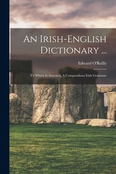 portada An Irish-english Dictionary ...: To Which Is Annexed, A Compendious Irish Grammar (en Inglés)