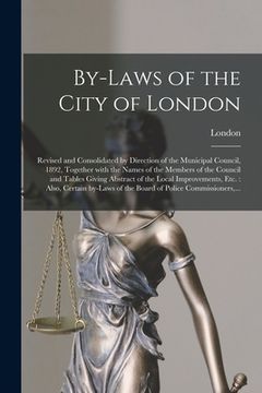 portada By-laws of the City of London [microform]: Revised and Consolidated by Direction of the Municipal Council, 1892, Together With the Names of the Member (en Inglés)