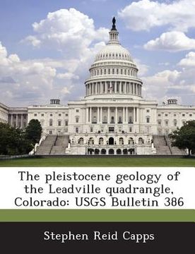 portada The Pleistocene Geology of the Leadville Quadrangle, Colorado: Usgs Bulletin 386 (en Inglés)