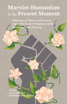 portada Marxist-Humanism in the Present Moment: Reflections on Theory and Practice in Light of the Covid-19 Pandemic and the Black Lives Matter Uprisings (en Inglés)