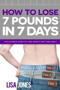 portada How to Lose 7 Pounds in 7 Days: The Ultimate Guide to Lose Weight Fast and Easily (in English)