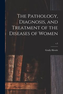 portada The Pathology, Diagnosis, and Treatment of the Diseases of Women; v.3 (in English)