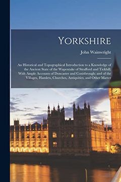 portada Yorkshire: An Historical and Topographical Introduction to a Knowledge of the Ancient State of the Wapentake of Strafford and Tickhill; With Ample. Churches, Antiquities, and Other Matter (en Inglés)
