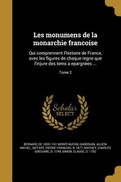portada Les monumens de la monarchie françoise: Qui comprennent l'histoire de France, avec les figures de chaque regne que l'injure des tems a epargne&#