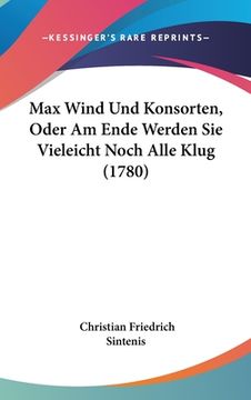 portada Max Wind Und Konsorten, Oder Am Ende Werden Sie Vieleicht Noch Alle Klug (1780) (in German)