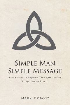 portada Simple Man Simple Message: Seven Days to Refocus Your Spirituality A Lifetime to Live It (en Inglés)